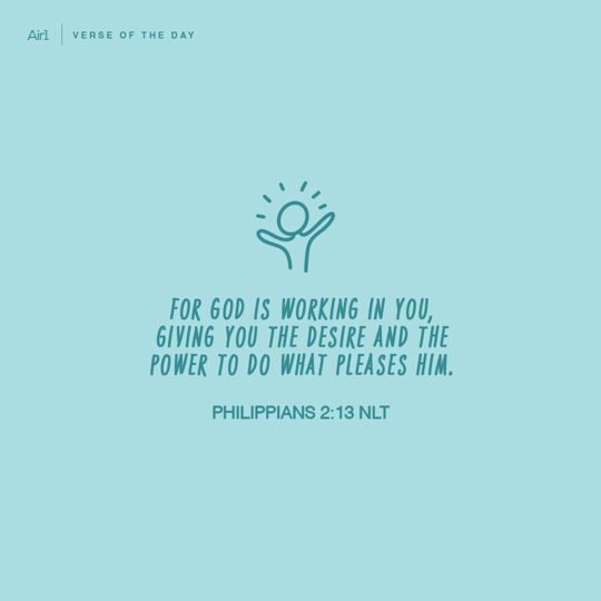 For God is working in you, giving you the desire and the power to do what pleases Him.