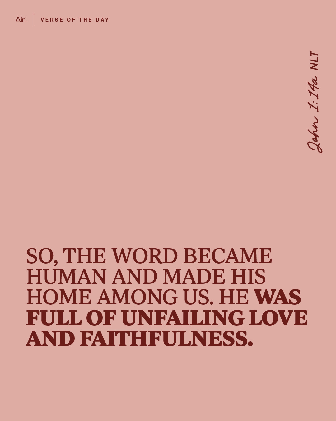 So, the Word became human and made His home among us. He was full of unfailing love and faithfulness. 
