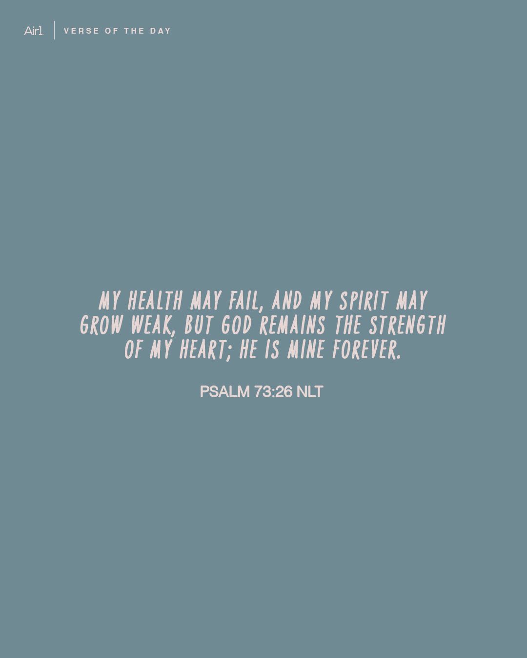 My health may fail, and my spirit may grow weak, but God remains the strength of my heart; He is mine forever.