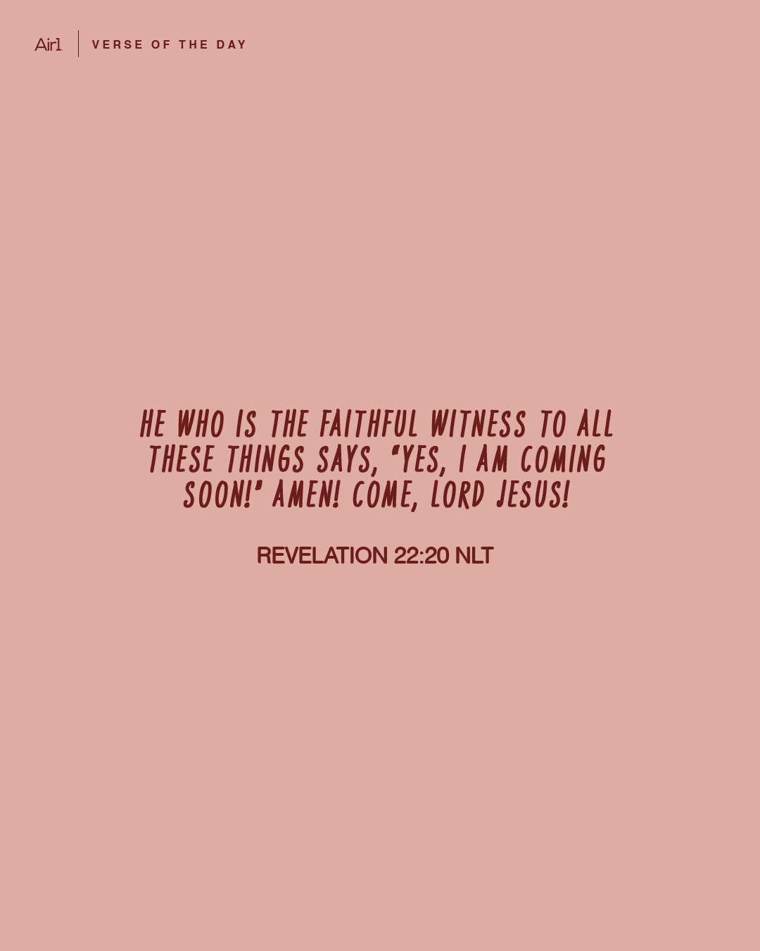 He who is the faithful witness to all these things says, “Yes, I am coming soon!” Amen! Come, LORD Jesus!