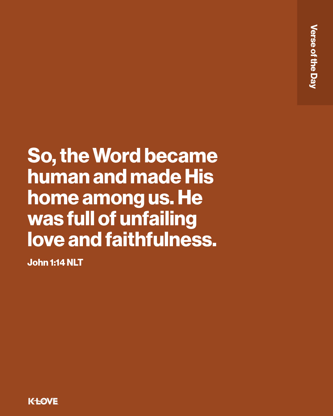 So, the Word became human and made His home among us. He was full of unfailing love and faithfulness.