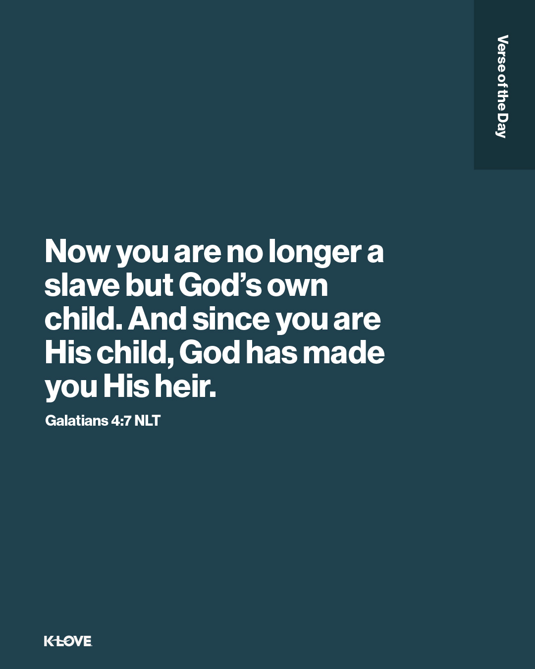 Now you are no longer a slave but God’s own child. And since you are His child, God has made you His heir.