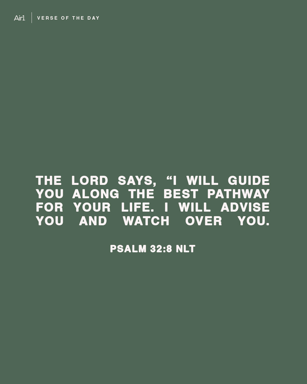 The Lord says, “I will guide you along the best pathway for your life. I will advise you and watch over you.