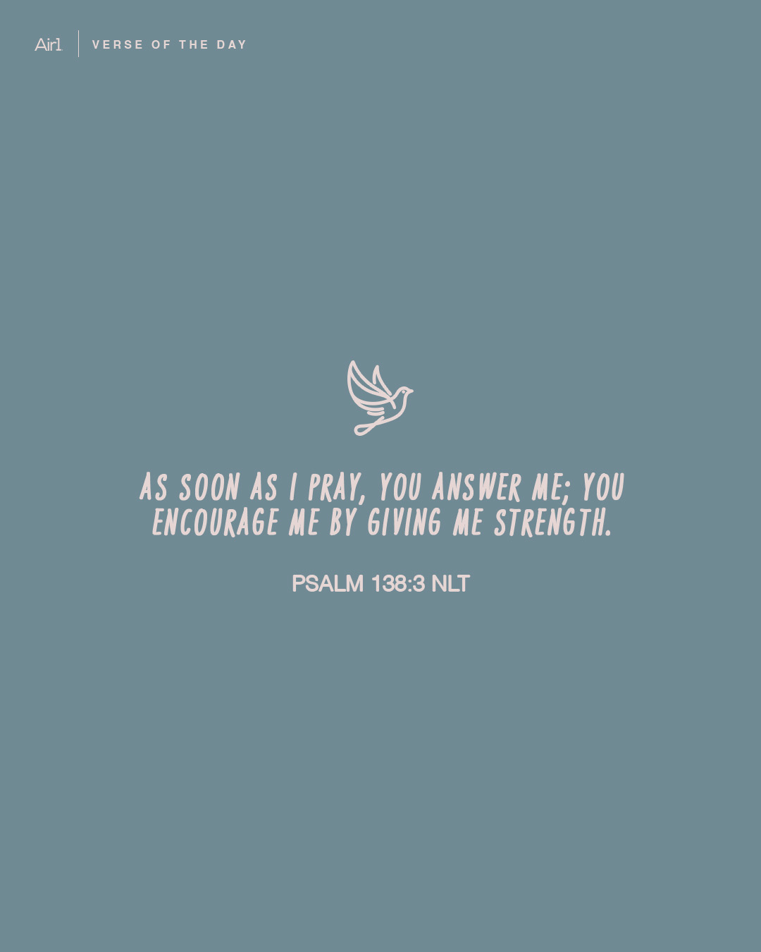 As soon as I pray, You answer me; You encourage me by giving me strength.