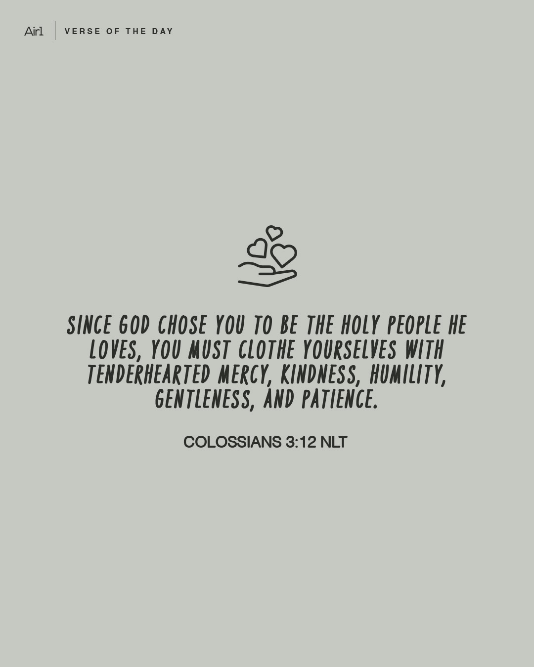 Since God chose you to be the holy people He loves, you must clothe yourselves with tenderhearted mercy, kindness, humility, gentleness, and patience.