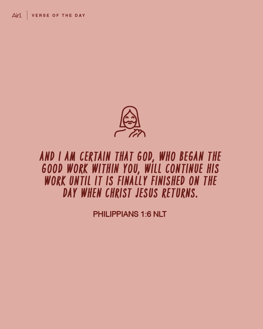 And I am certain that God, who began the good work within you, will continue His work until it is finally finished on the day when Christ Jesus returns.