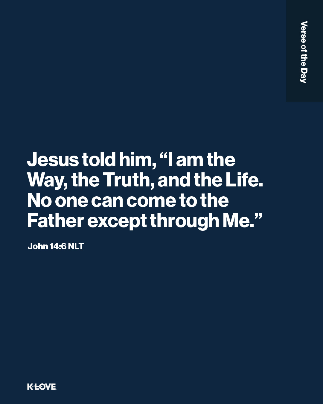 Jesus told him, “I am the Way, the Truth, and the Life. No one can come to the Father except through Me."