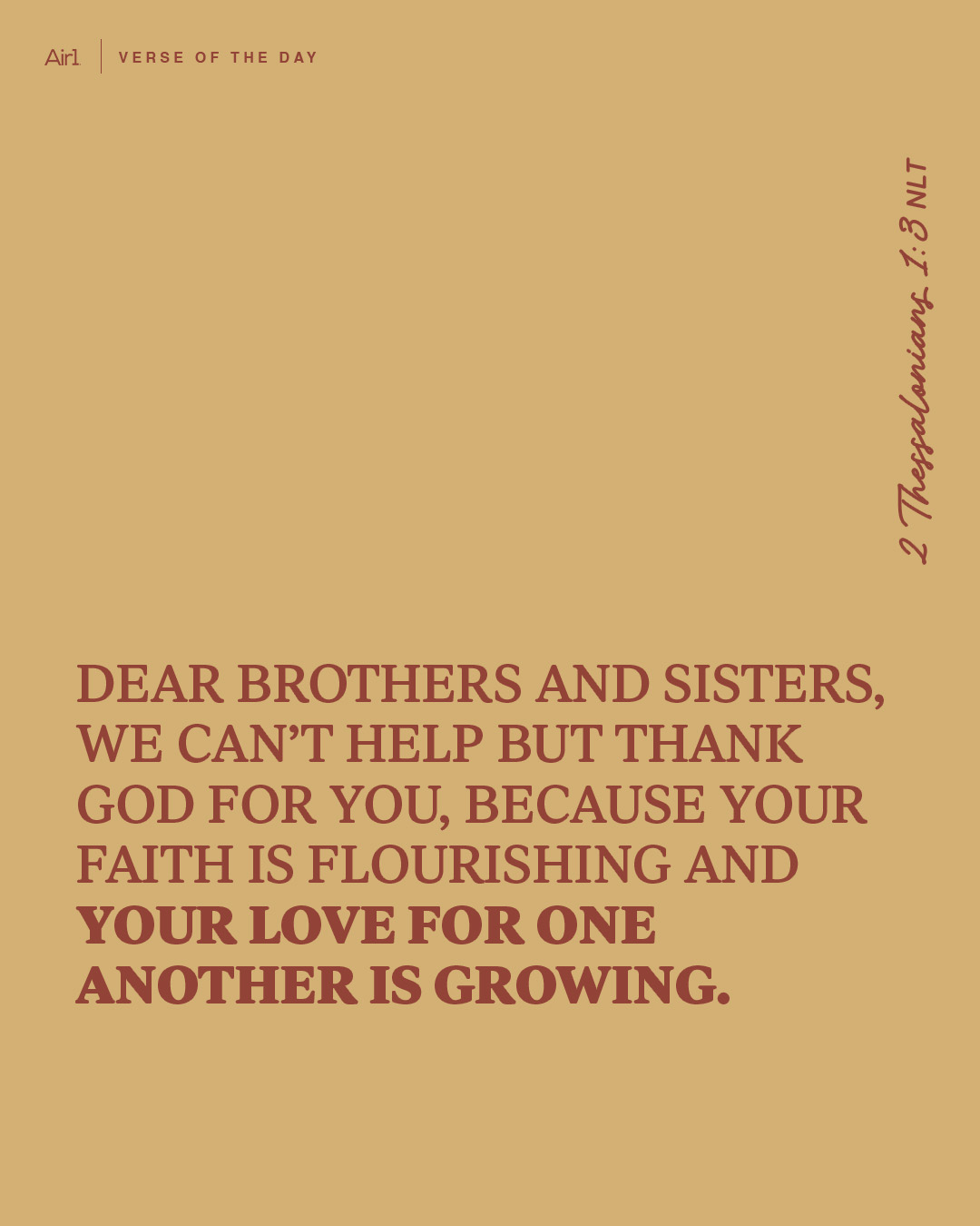 Dear brothers and sisters, we can’t help but thank God for you, because your faith is flourishing and your love for one another is growing.