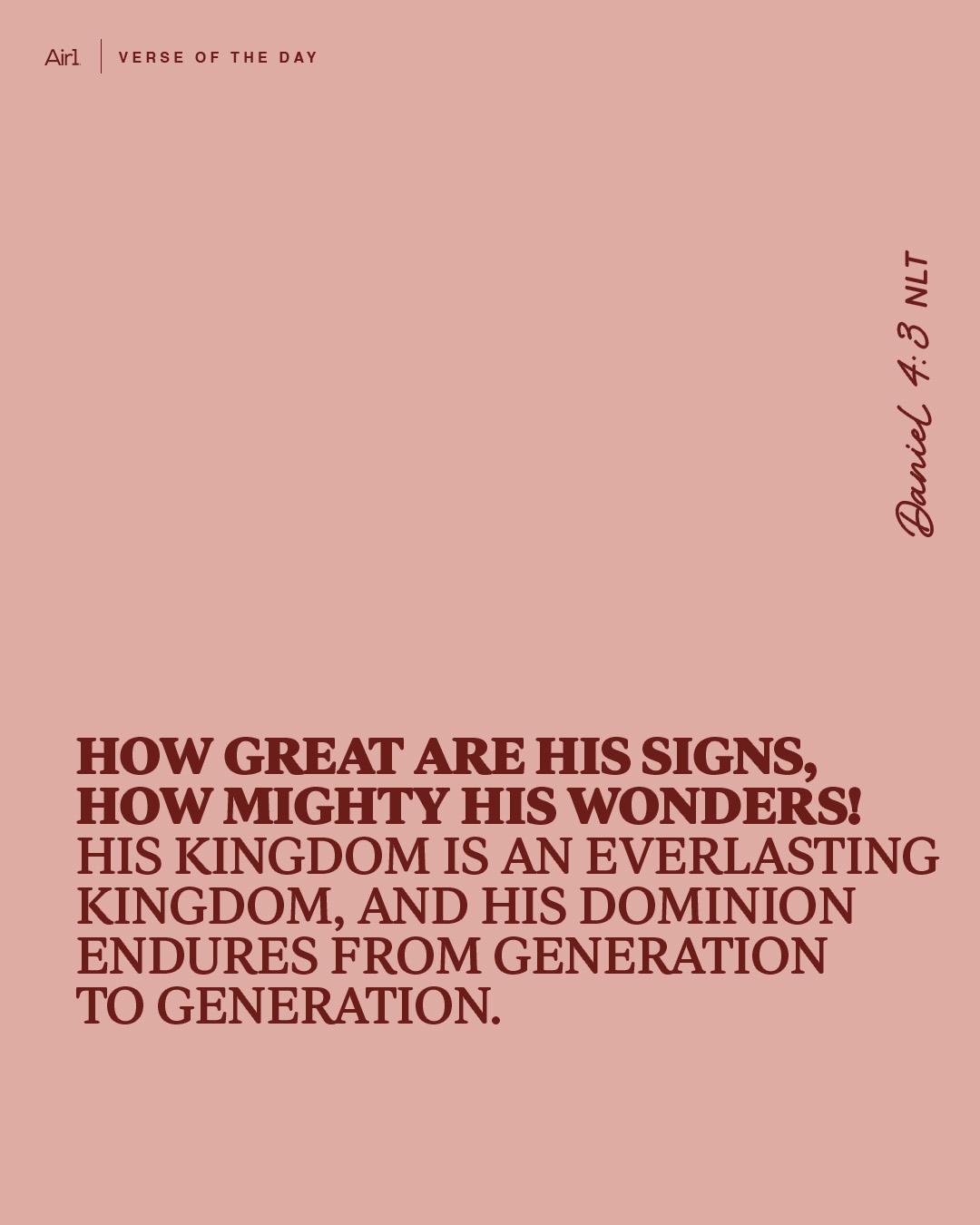 How great are his signs, how mighty his wonders! His kingdom is an everlasting kingdom, and his dominion endures from generation to generation.