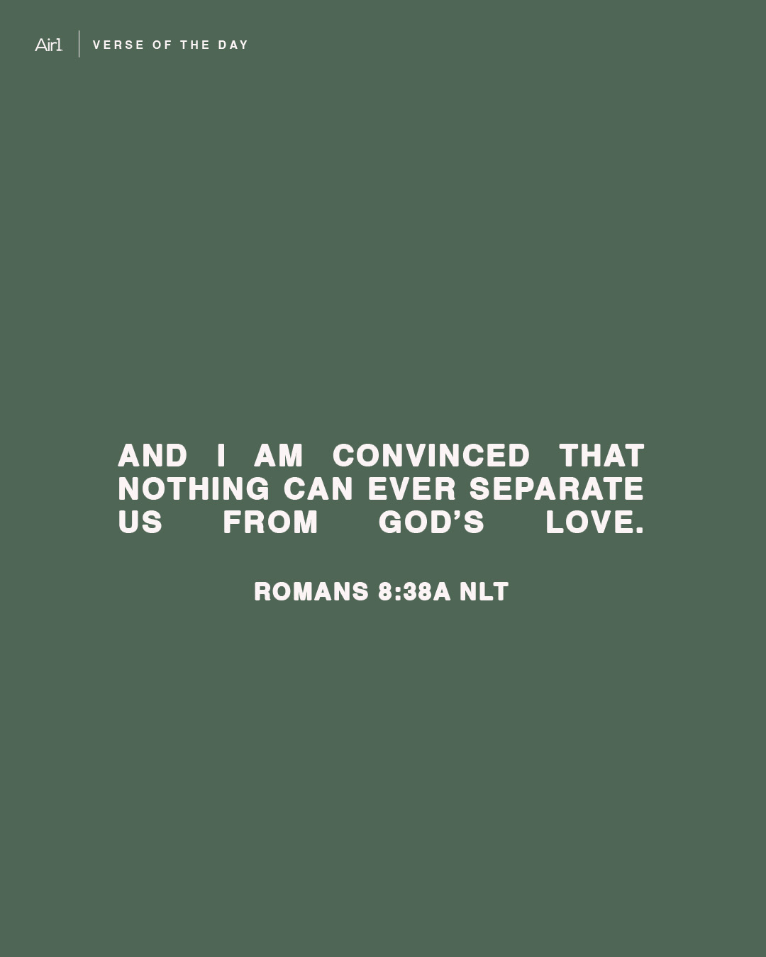 And I am convinced that nothing can ever separate us from God’s love.