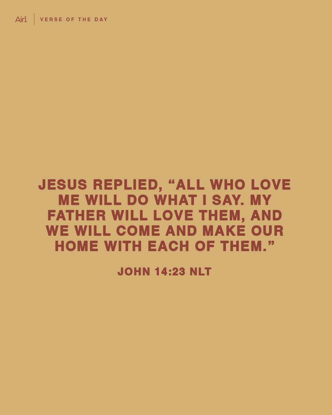 Jesus replied, “All who love Me will do what I say. My Father will love them, and We will come and make Our home with each of them."