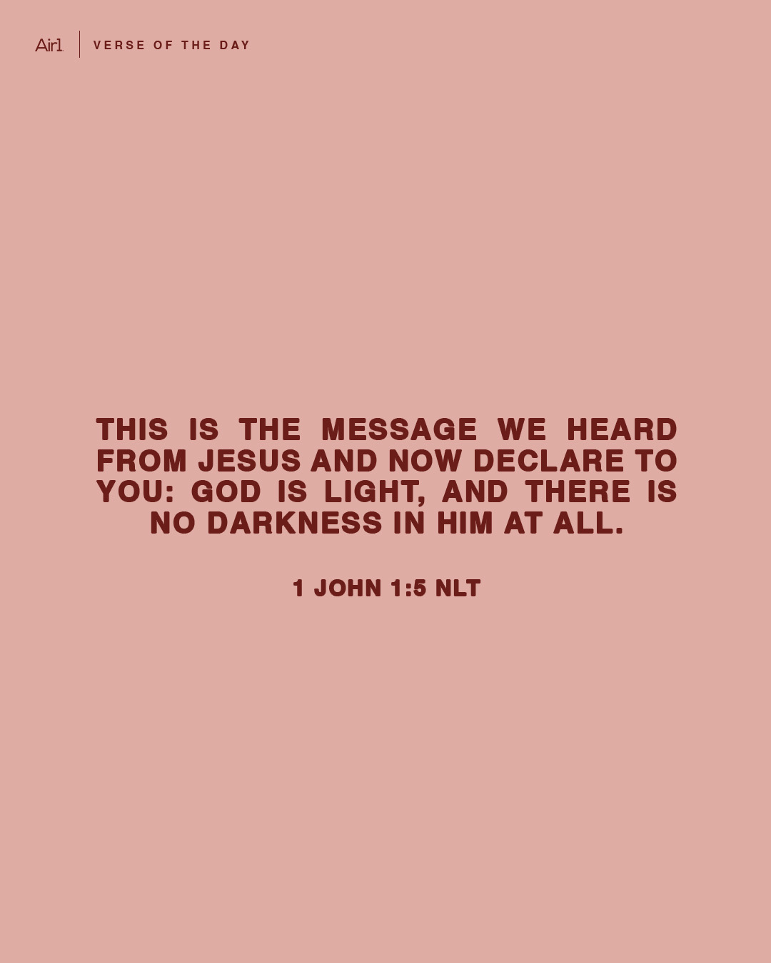 This is the message we heard from Jesus and now declare to you: God is light, and there is no darkness in Him at all.