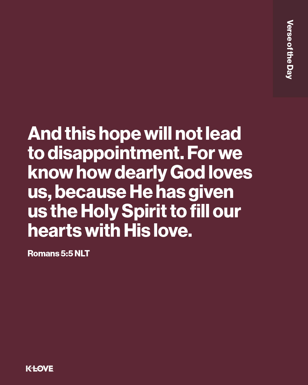 And this hope will not lead to disappointment. For we know how dearly God loves us, because He has given us the Holy Spirit to fill our hearts with His love.