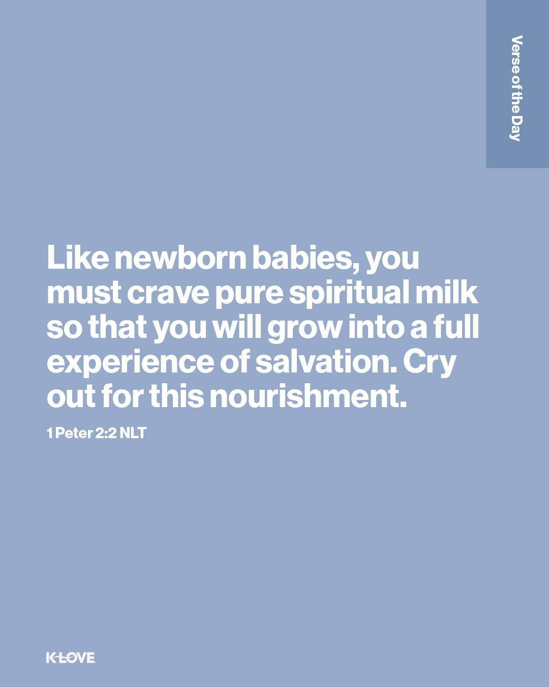 Like newborn babies, you must crave pure spiritual milk so that you will grow into a full experience of salvation. Cry out for this nourishment.