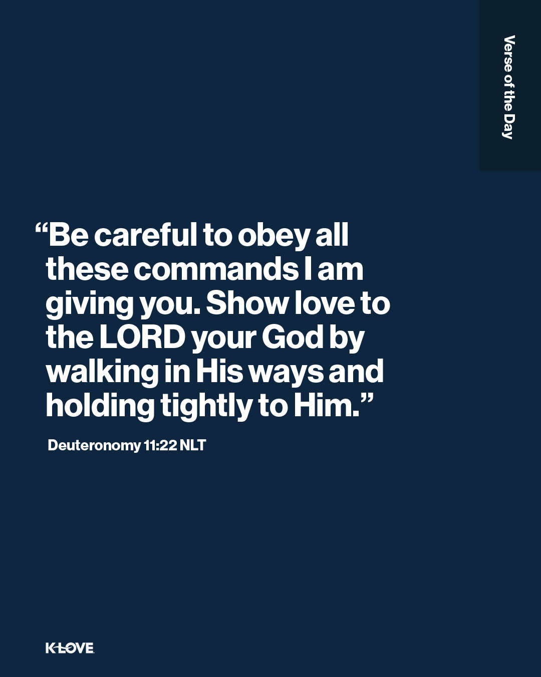 “Be careful to obey all these commands I am giving you. Show love to the LORD your God by walking in His ways and holding tightly to Him."