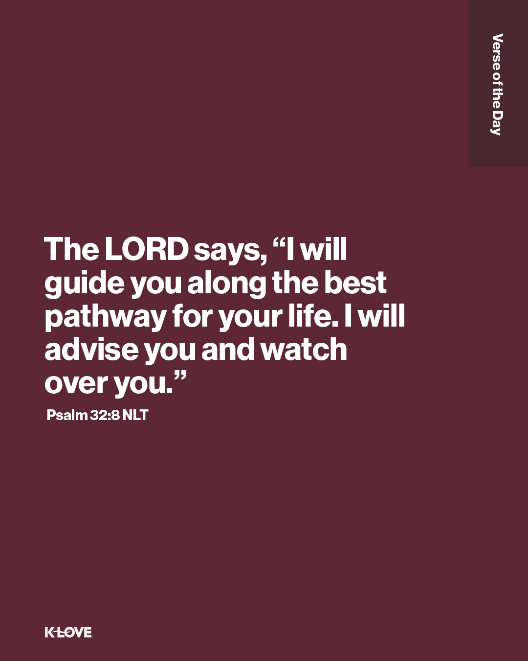 The LORD says, “I will guide you along the best pathway for your life. I will advise you and watch over you."