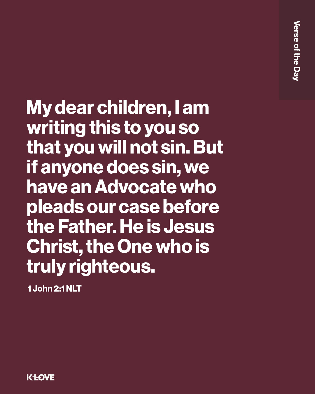 My dear children, I am writing this to you so that you will not sin. But if anyone does sin, we have an Advocate who pleads our case before the Father. He is Jesus Christ, the One who is truly righteous.