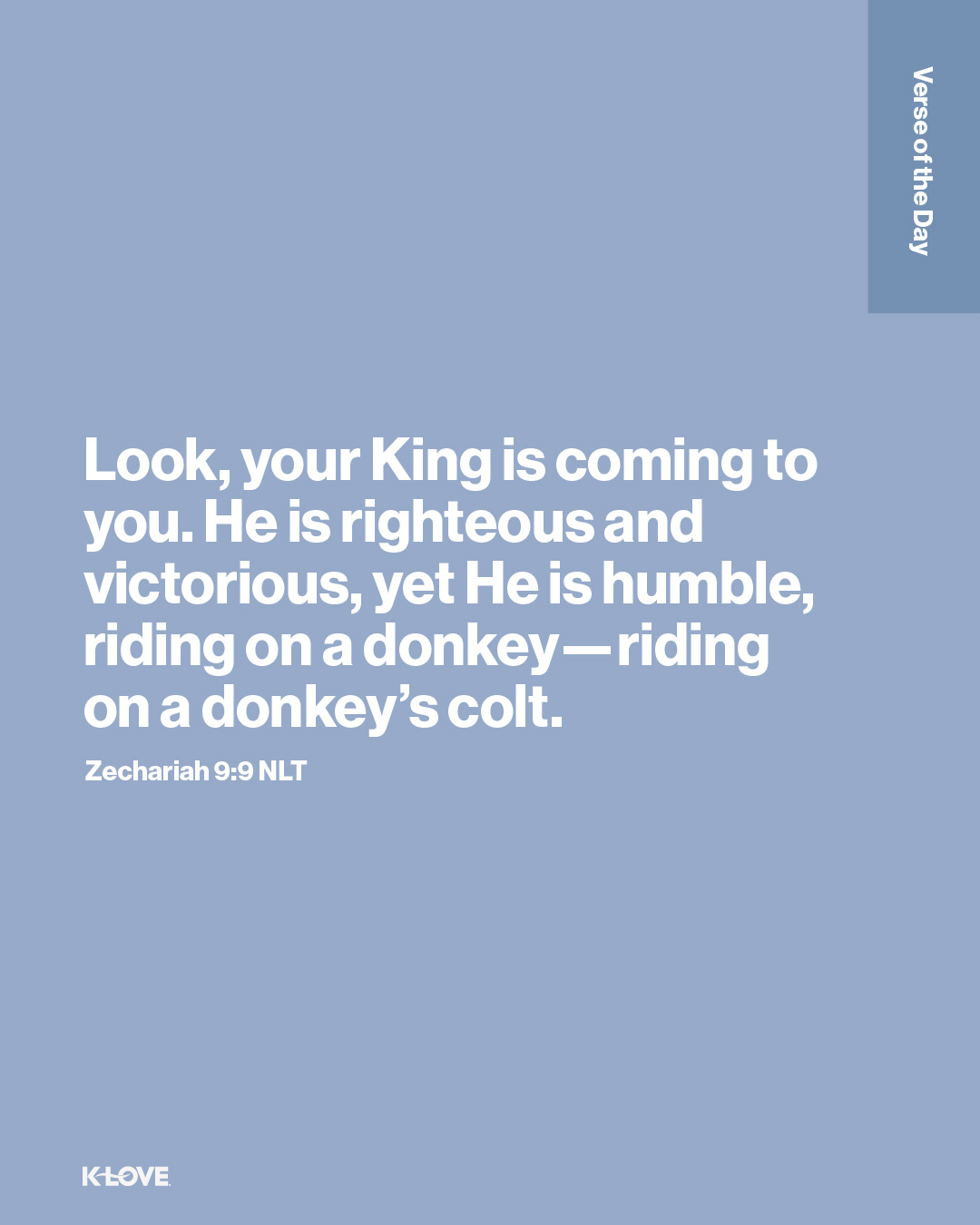 Look, your king is coming to you. He is righteous and victorious, yet He is humble, riding on a donkey—riding on a donkey’s colt.