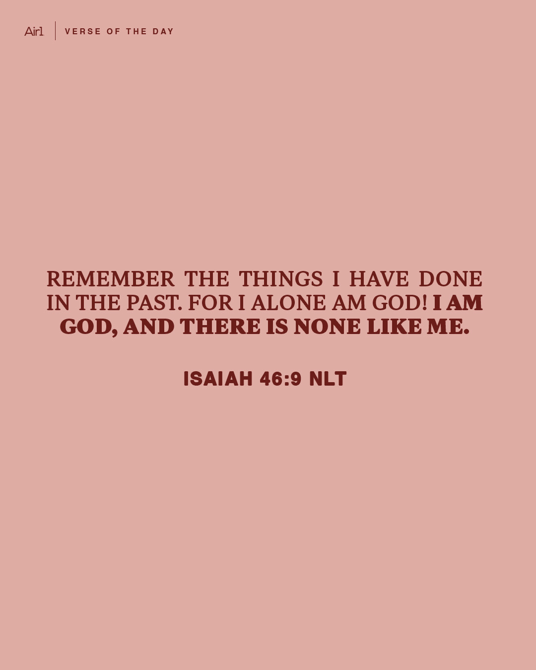 Remember the things I have done in the past. For I alone am God! I am God, and there is none like Me.