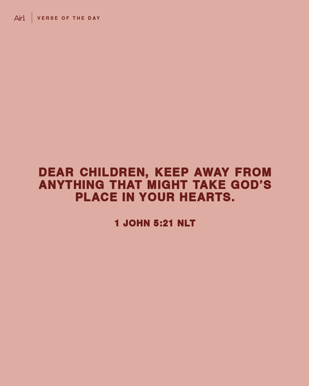 Dear children, keep away from anything that might take God’s place in your hearts.