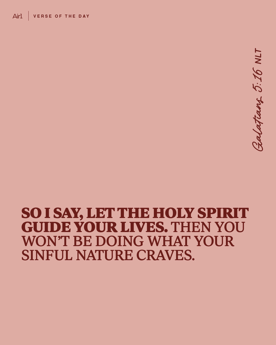 So I say, let the Holy Spirit guide your lives. Then you won’t be doing what your sinful nature craves.
