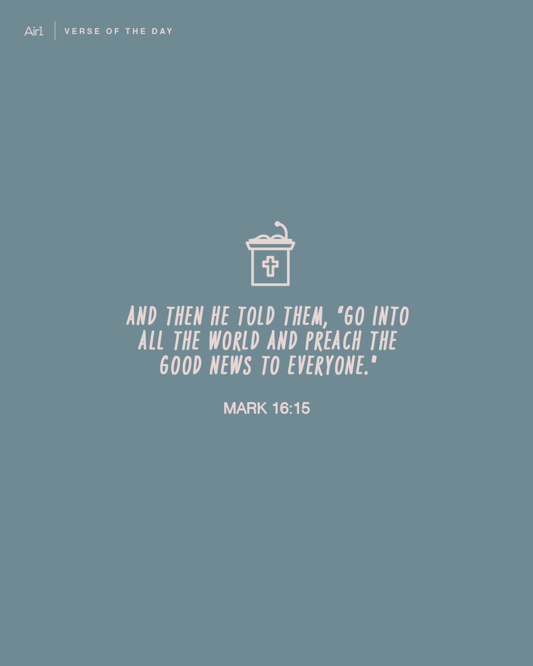 And then He told them, “Go into all the world and preach the Good News to everyone."