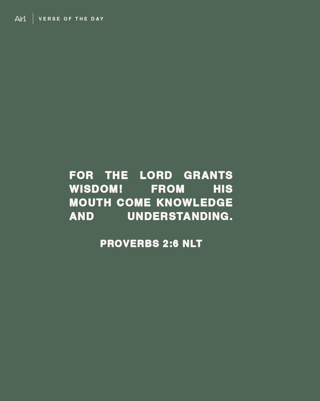 For the LORD grants wisdom! From His mouth come knowledge and understanding.