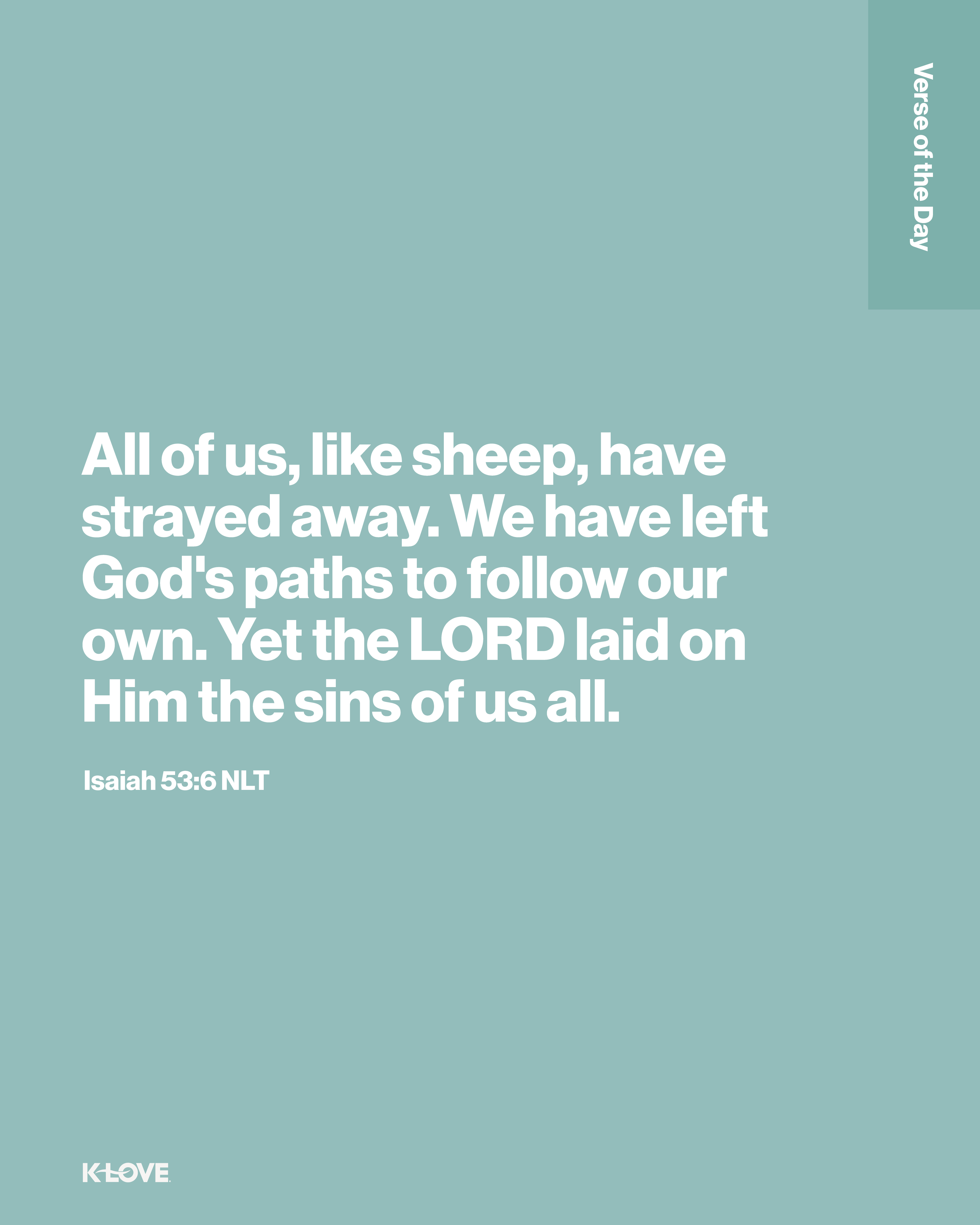 All of us, like sheep, have strayed away. We have left God's paths to follow our own. Yet the LORD laid on Him the sins of us all.