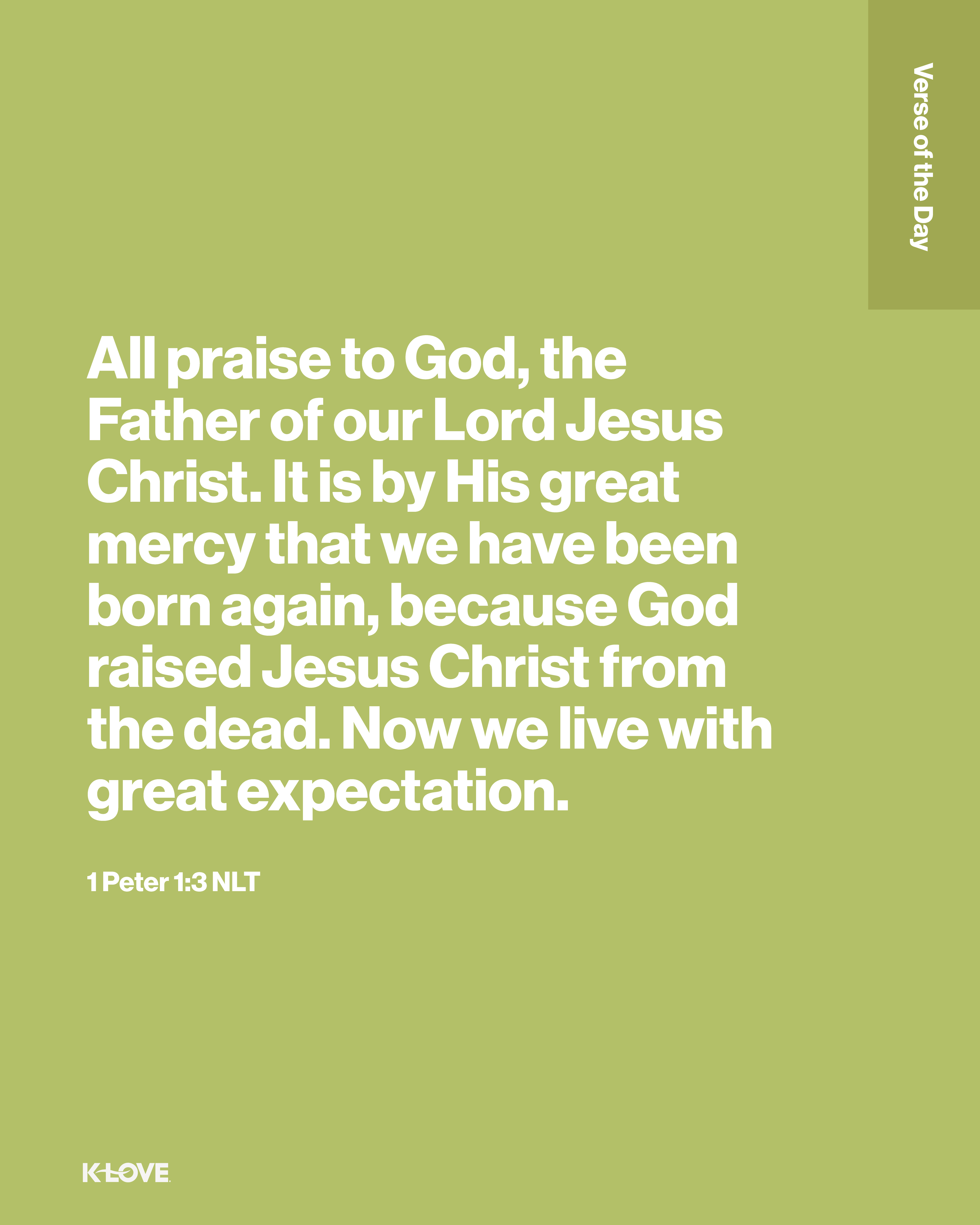 All praise to God, the Father of our Lord Jesus Christ. It is by His great mercy that we have been born again, because God raised Jesus Christ from the dead. Now we live with great expectation.