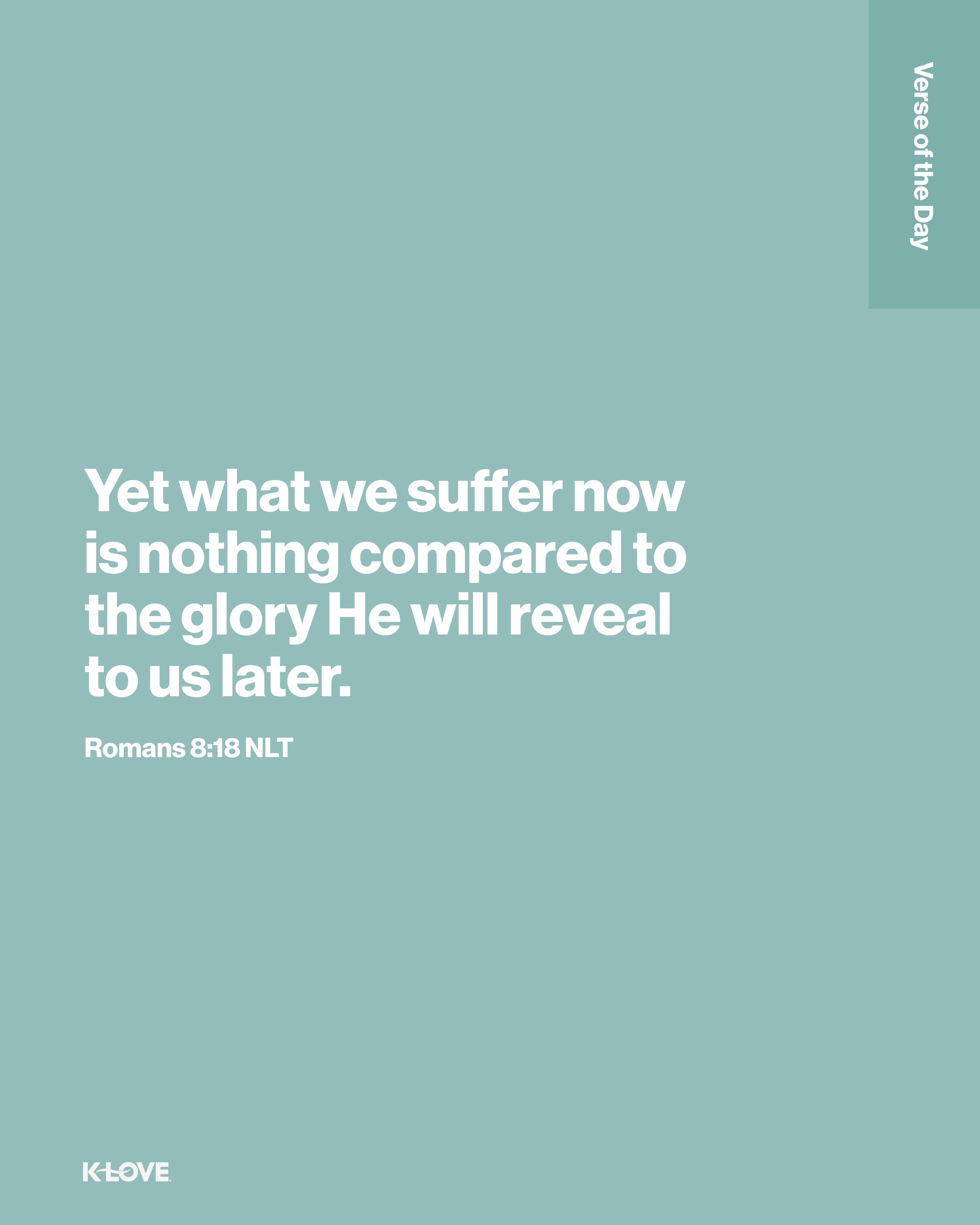 Yet what we suffer now is nothing compared to the glory he will reveal to us later.