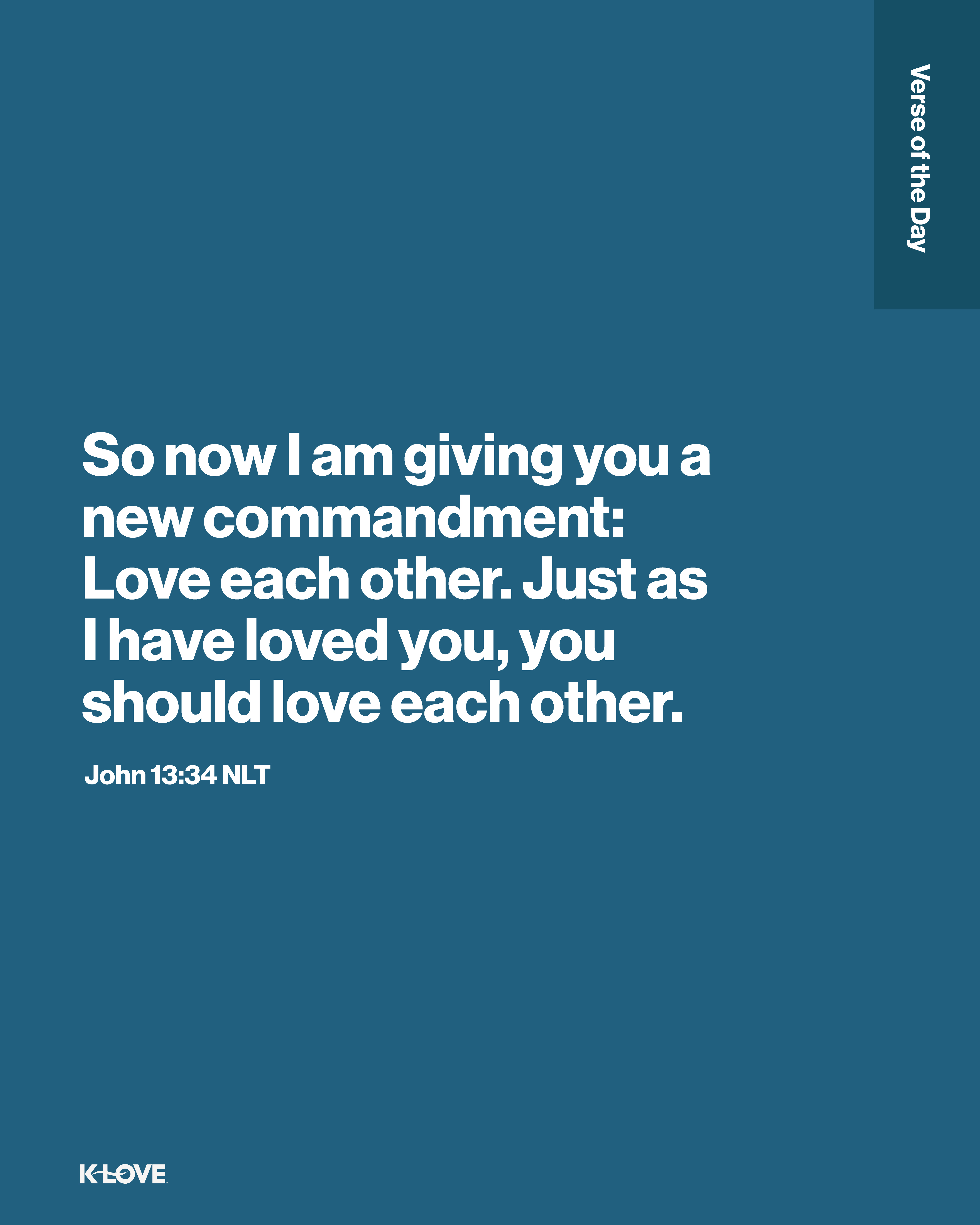 So now I am giving you a new commandment: Love each other. Just as I have loved you, you should love each other.