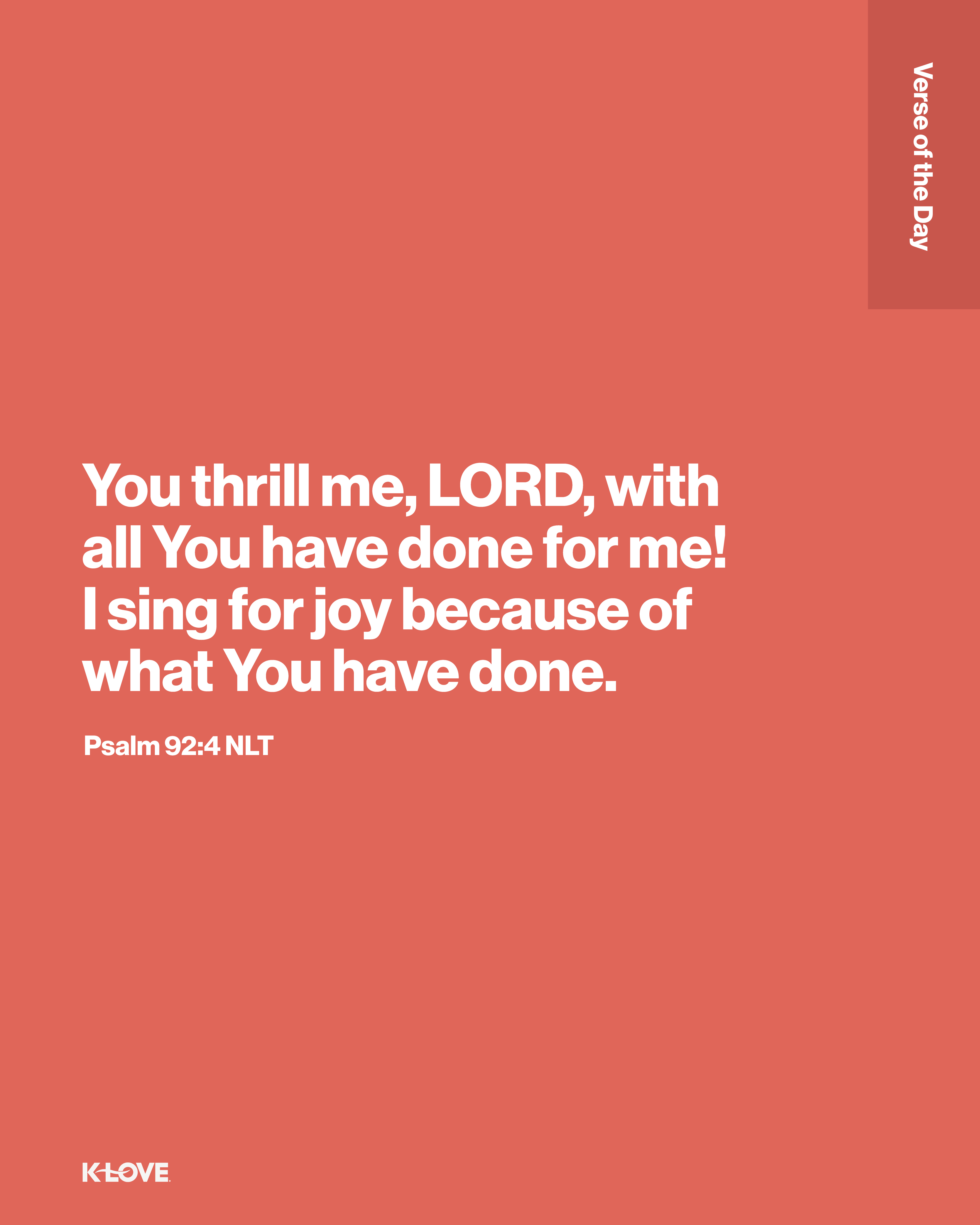 You thrill me, LORD, with all You have done for me! I sing for joy because of what You have done.