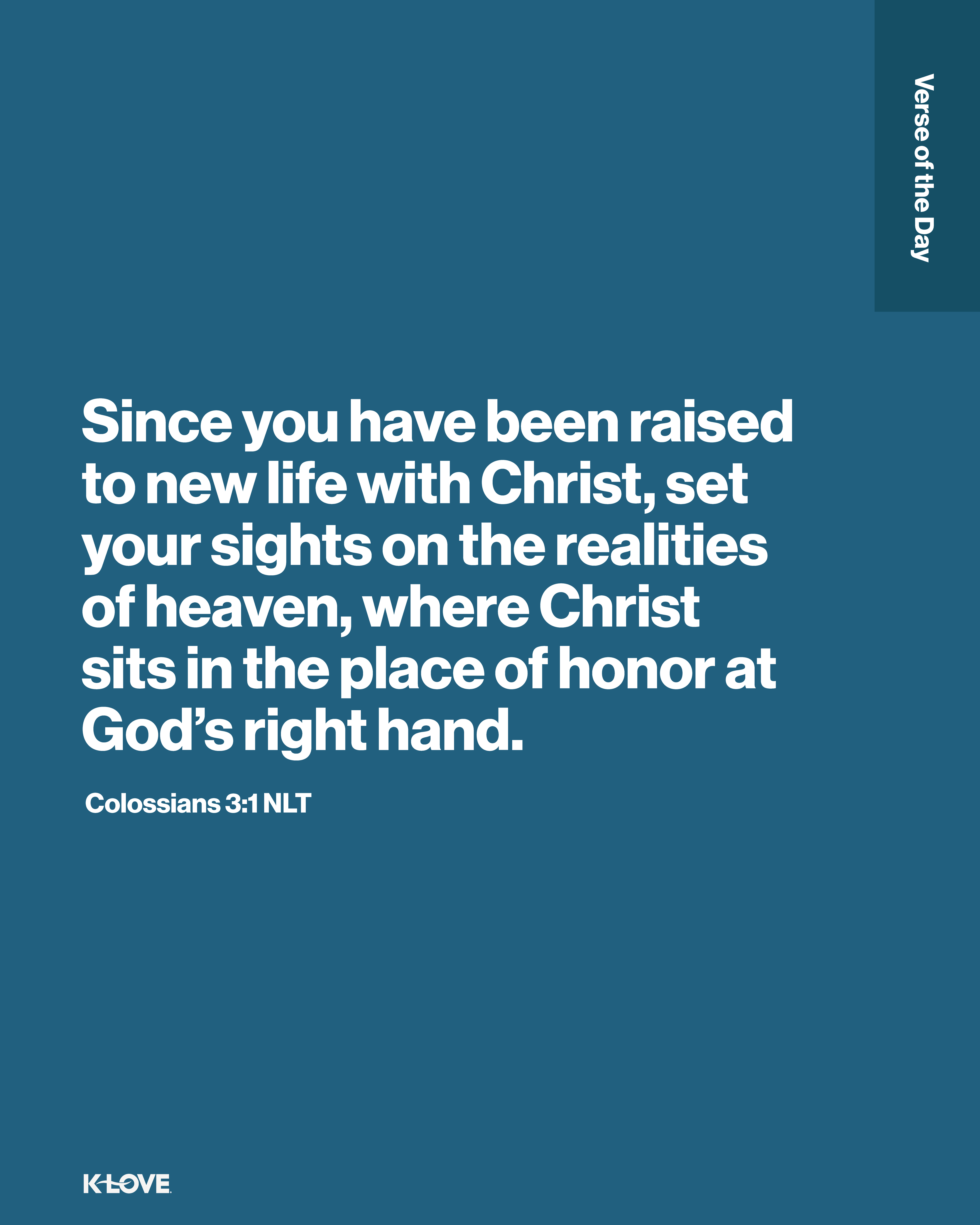 Since you have been raised to new life with Christ, set your sights on the realities of heaven, where Christ sits in the place of honor at God’s right hand.