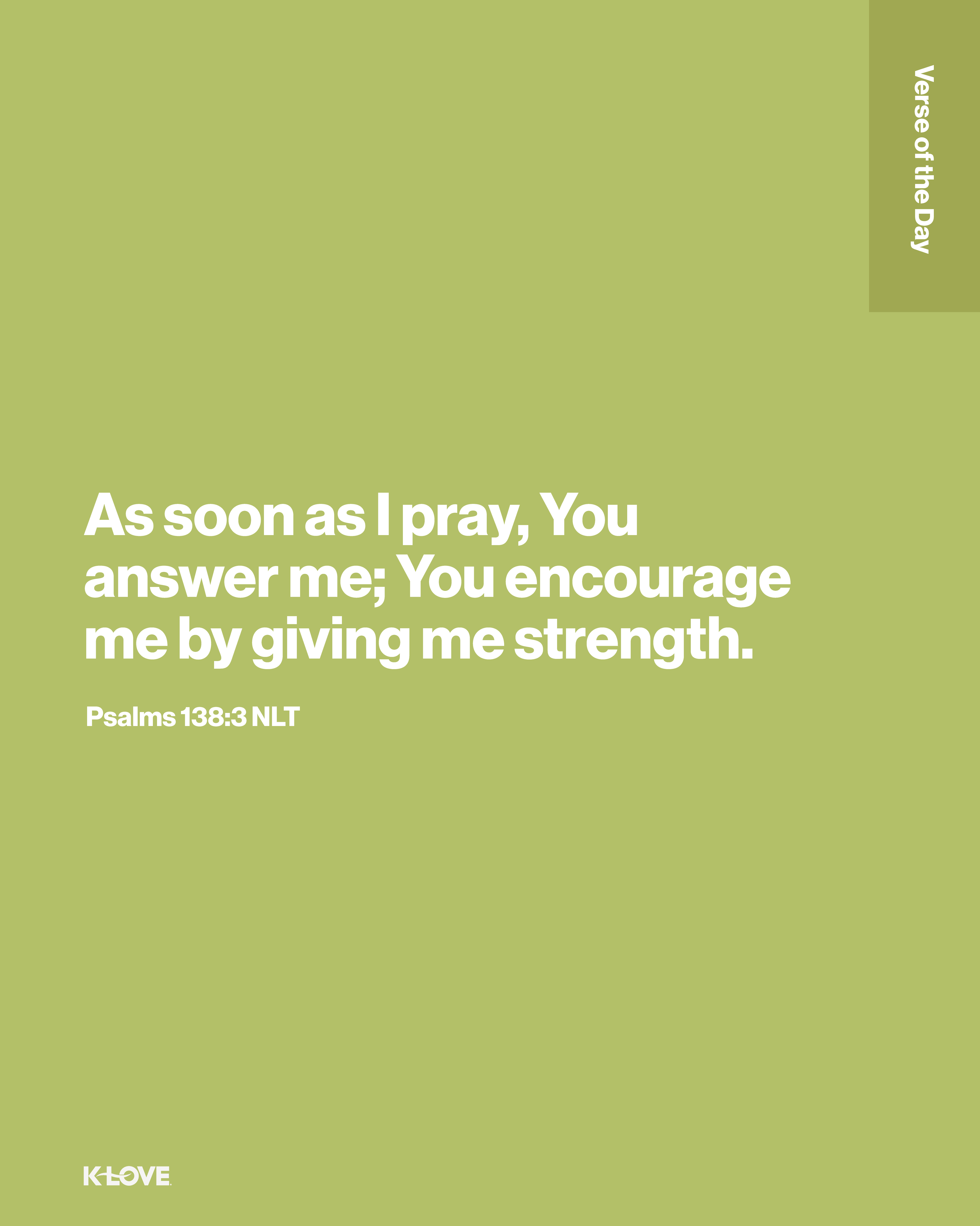 As soon as I pray, You answer me; You encourage me by giving me strength.