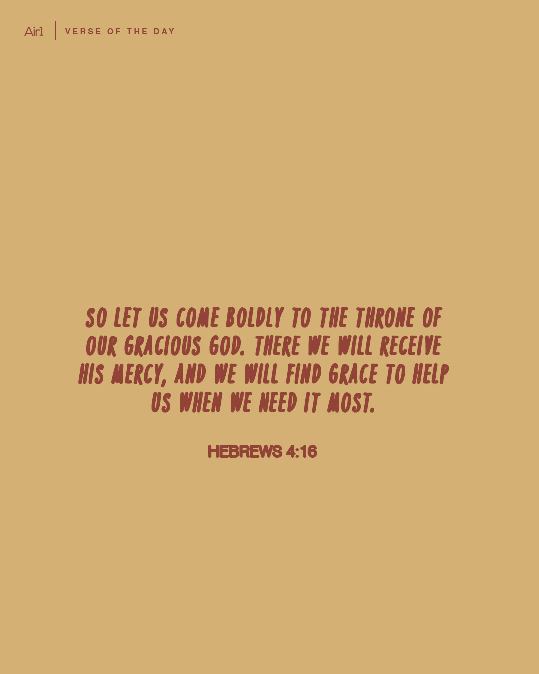 So let us come boldly to the throne of our gracious God. There we will receive His mercy, and we will find grace to help us when we need it most.