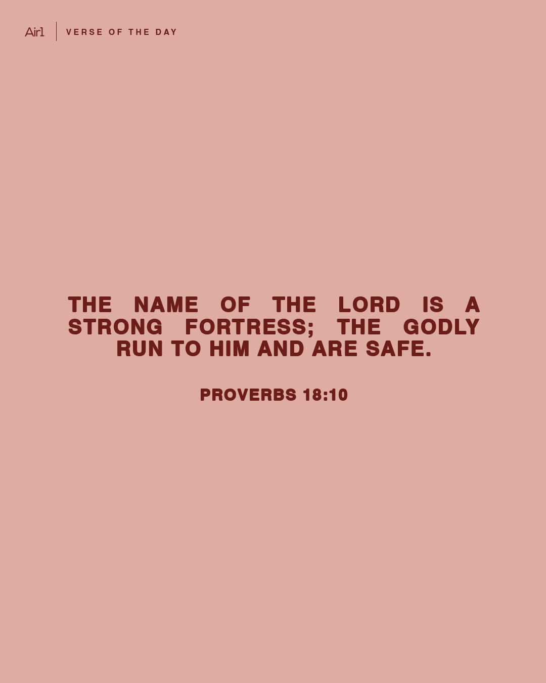 The name of the LORD is a strong fortress; the godly run to Him and are safe.