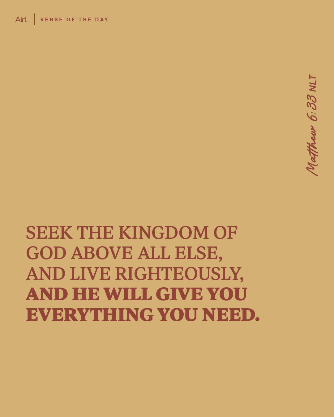 Seek the Kingdom of God above all else, and live righteously, and He will give you everything you need.