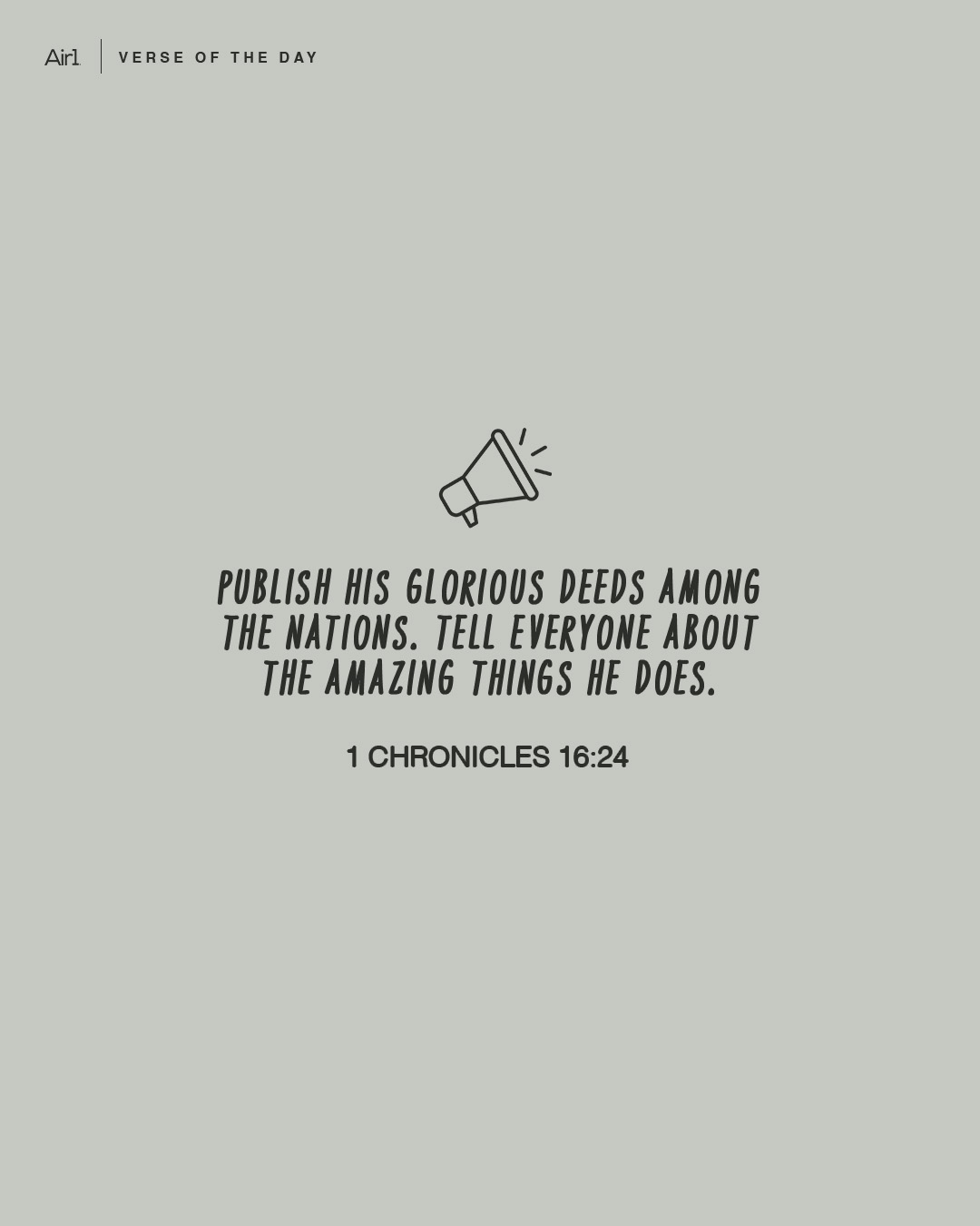 Publish His glorious deeds among the nations. Tell everyone about the amazing things He does.