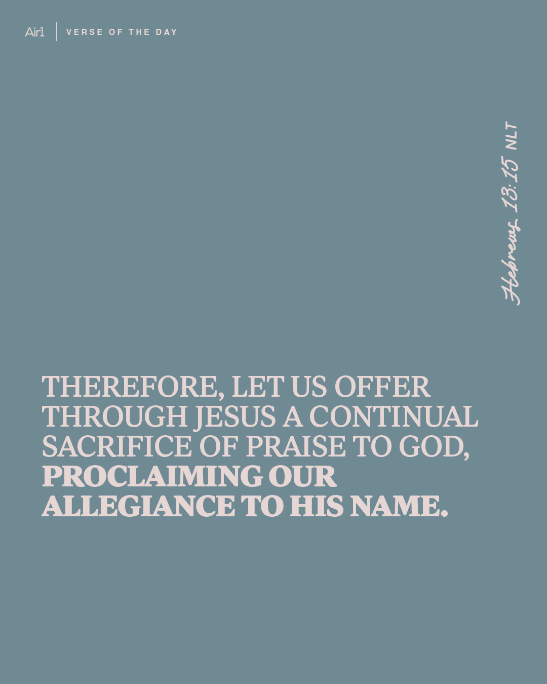 Therefore, let us offer through Jesus a continual sacrifice of praise to God, proclaiming our allegiance to His name.