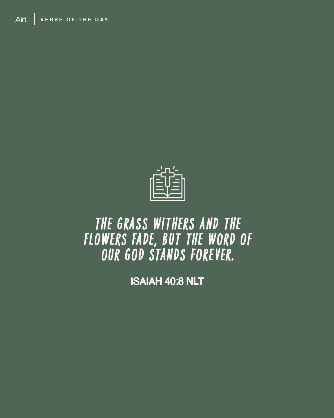 The grass withers and the flowers fade, but the word of our God stands forever.