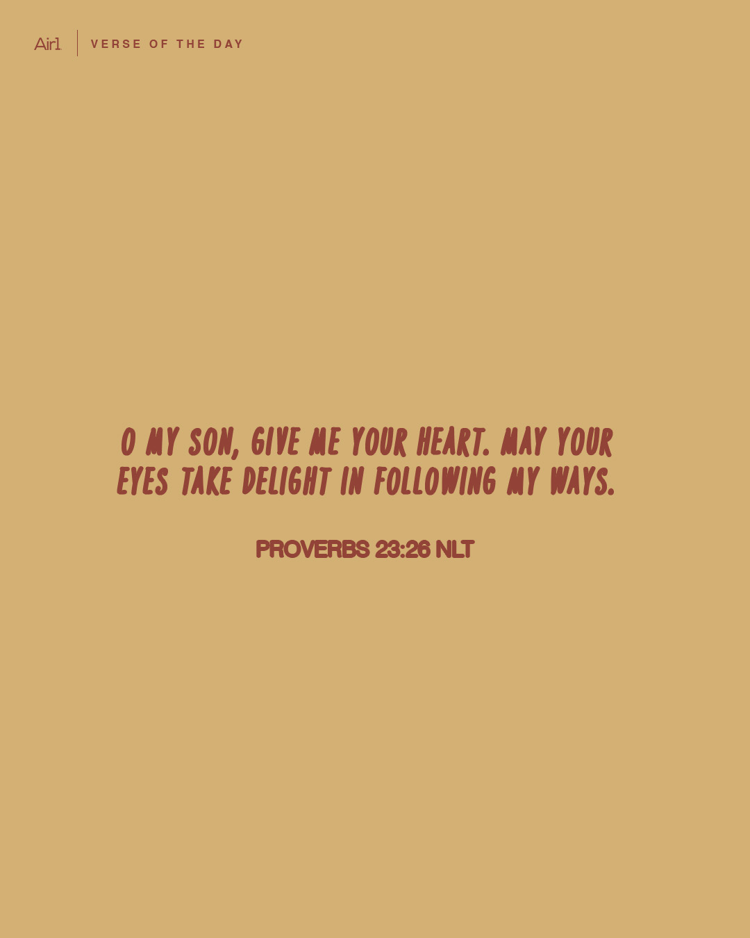 O my son, give me your heart. May your eyes take delight in following my ways.