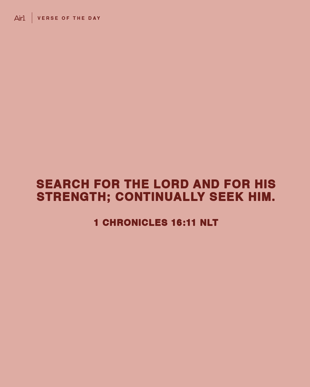 Search for the LORD and for His strength; continually seek Him.
