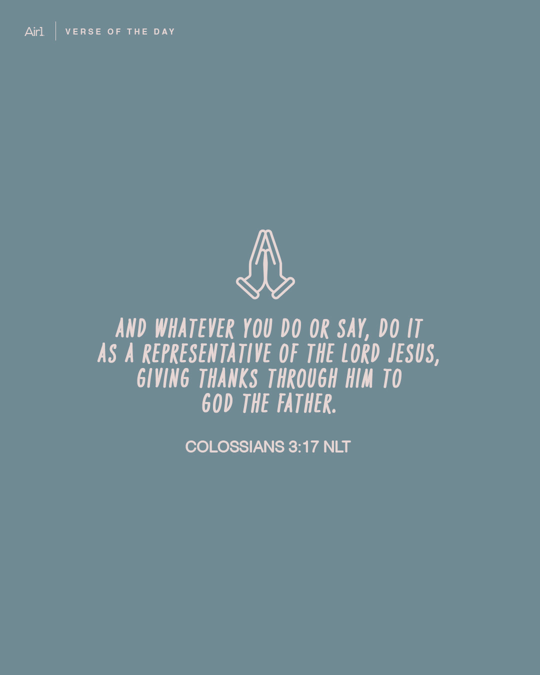 And whatever you do or say, do it as a representative of the Lord Jesus, giving thanks through Him to God the Father.