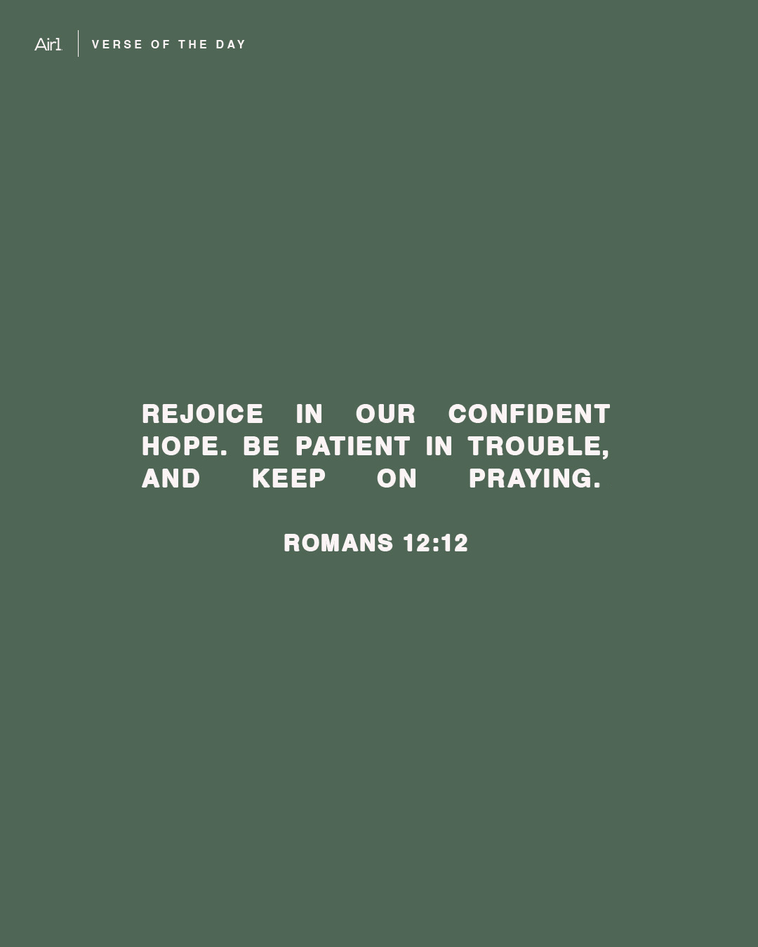 Rejoice in our confident hope. Be patient in trouble, and keep on praying.