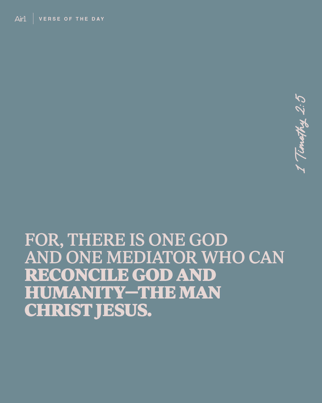 For, There is one God and one Mediator who can reconcile God and humanity—the man Christ Jesus.