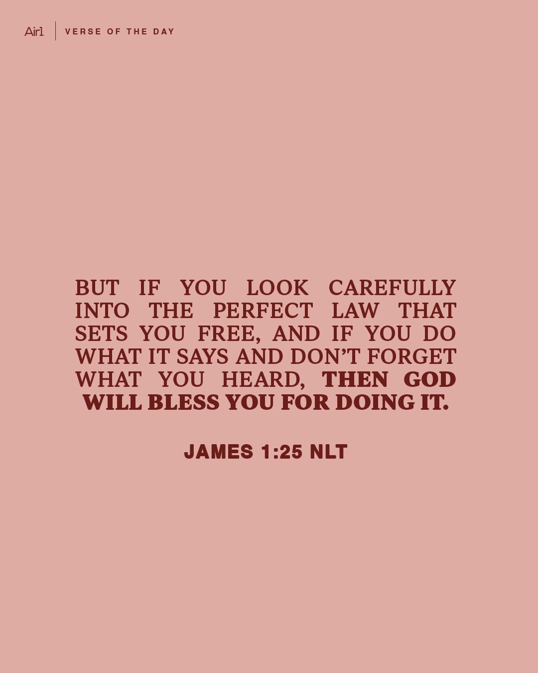 But if you look carefully into the perfect law that sets you free, and if you do what it says and don’t forget what you heard, then God will bless you for doing it.