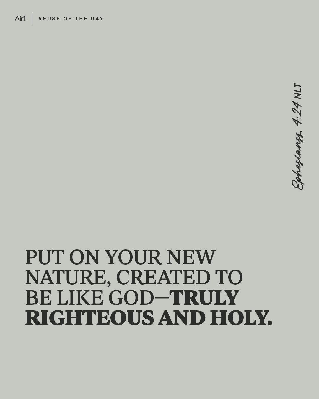 Put on your new nature, created to be like God—truly righteous and holy.