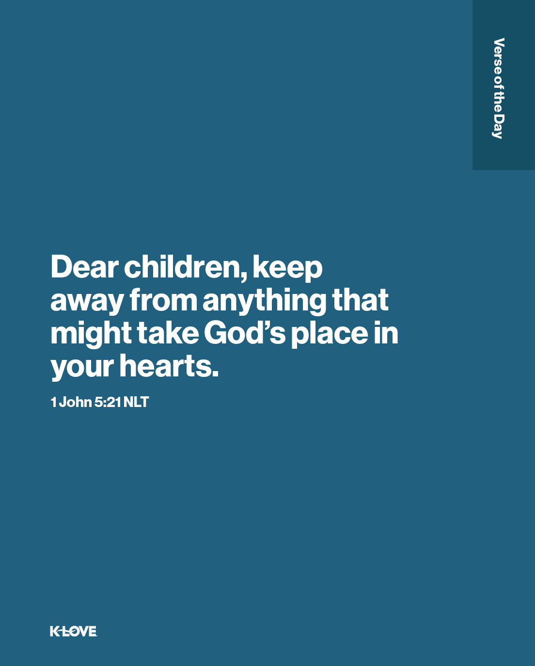 Dear children, keep away from anything that might take God’s place in your hearts.