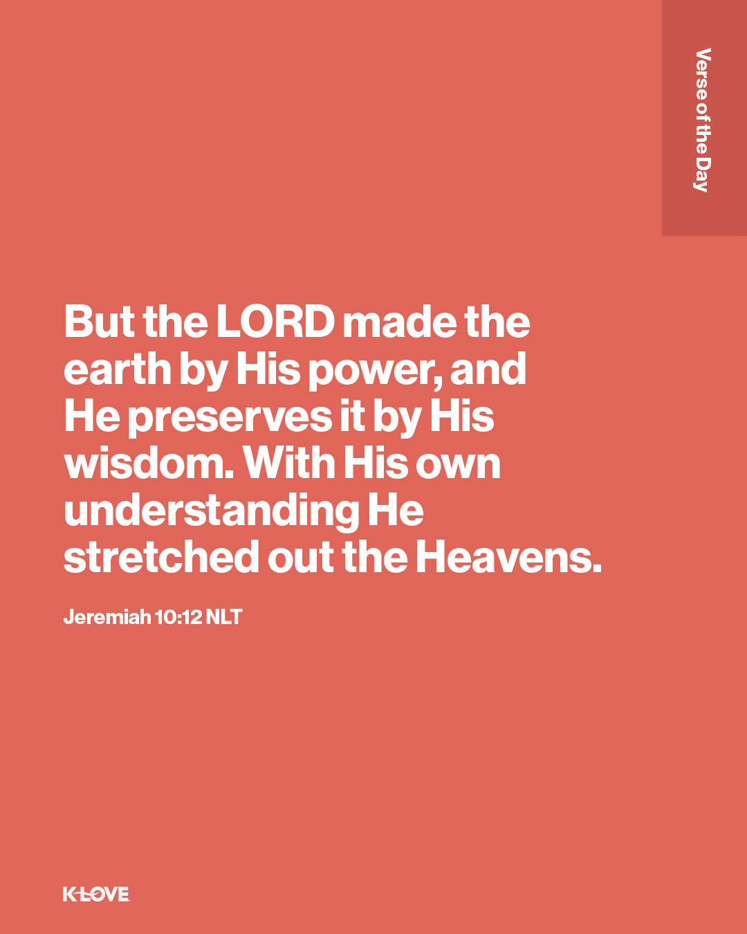 But the LORD made the earth by His power, and He preserves it by His wisdom. With His own understanding He stretched out the Heavens.