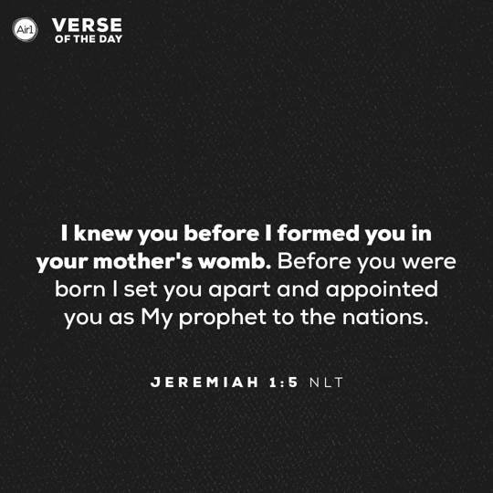 I knew you before I formed you in your mother's womb. Before you were born I set you apart and appointed you as My prophet to the nations.